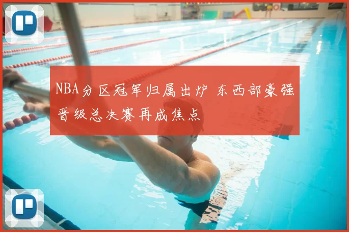 NBA分区冠军归属出炉 东西部豪强晋级总决赛再成焦点