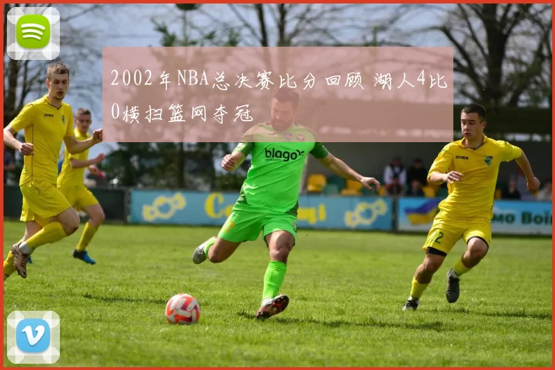 2002年NBA总决赛比分回顾 湖人4比0横扫篮网夺冠
