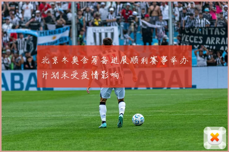 北京冬奥会筹备进展顺利赛事举办计划未受疫情影响