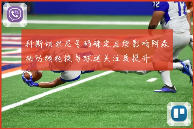 科斯切尔尼号码确定后续影响阿森纳防线轮换与球迷关注度提升