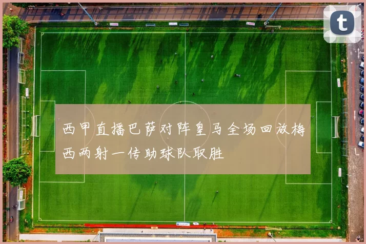 西甲直播巴萨对阵皇马全场回放梅西两射一传助球队取胜