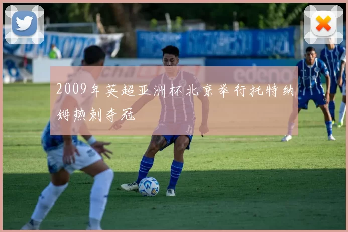 2009年英超亚洲杯北京举行托特纳姆热刺夺冠