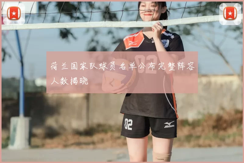 荷兰国家队球员名单公布完整阵容人数揭晓