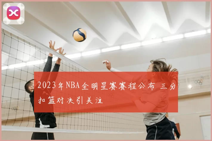 2023年NBA全明星赛赛程公布 三分扣篮对决引关注