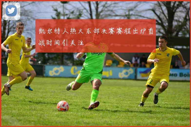 凯尔特人热火东部决赛赛程出炉首战时间引关注