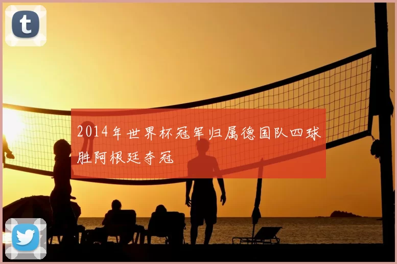 2014年世界杯冠军归属德国队四球胜阿根廷夺冠