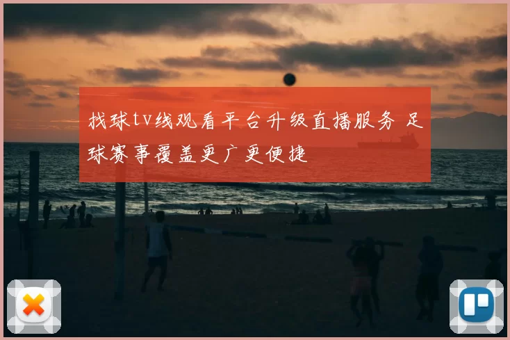 找球tv线观看平台升级直播服务 足球赛事覆盖更广更便捷