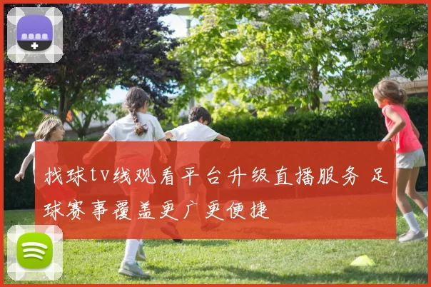 找球tv线观看平台升级直播服务 足球赛事覆盖更广更便捷