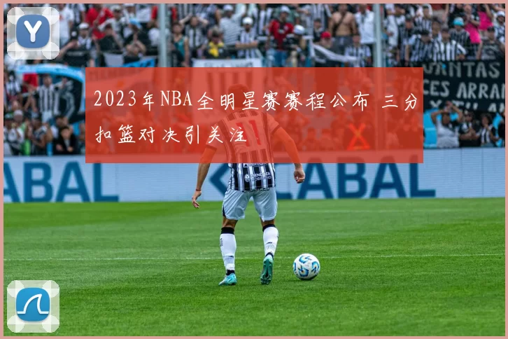 2023年NBA全明星赛赛程公布 三分扣篮对决引关注