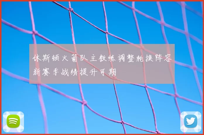 休斯顿火箭队主教练调整轮换阵容新赛季战绩提升可期