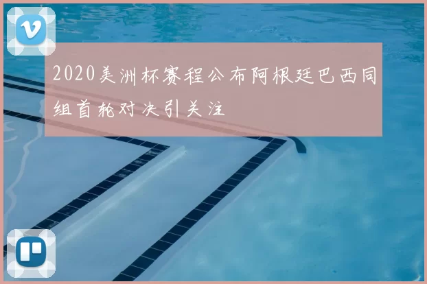 2020美洲杯赛程公布阿根廷巴西同组首轮对决引关注