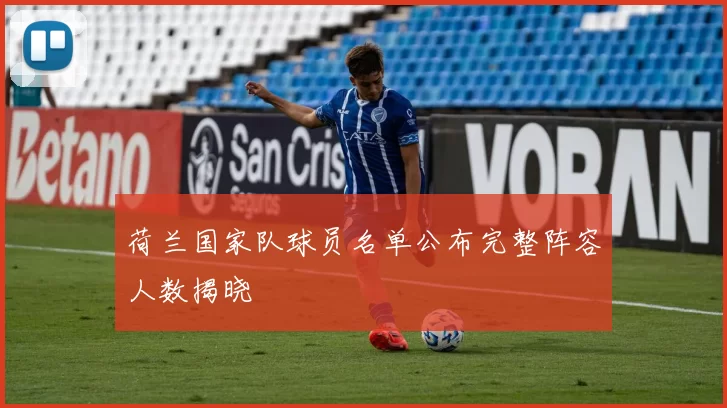 荷兰国家队球员名单公布完整阵容人数揭晓