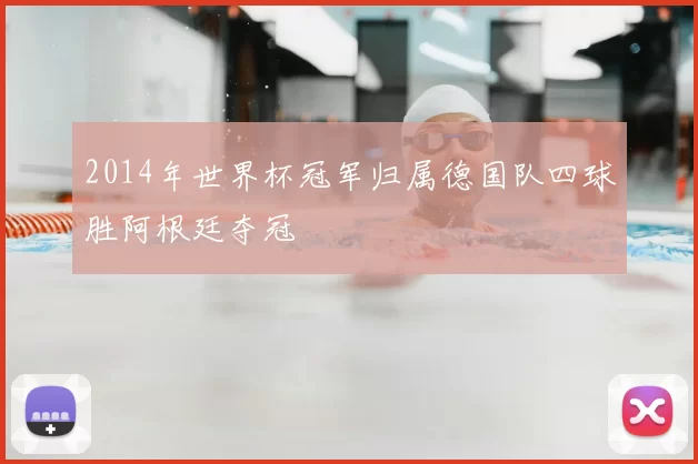 2014年世界杯冠军归属德国队四球胜阿根廷夺冠