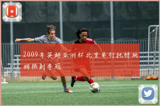 2009年英超亚洲杯北京举行托特纳姆热刺夺冠