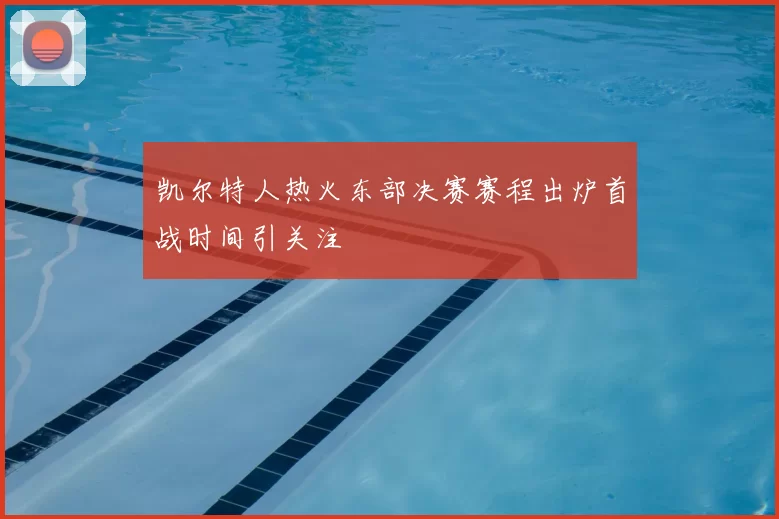 凯尔特人热火东部决赛赛程出炉首战时间引关注