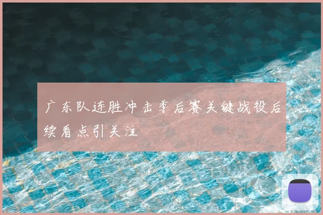 广东队连胜冲击季后赛关键战役后续看点引关注