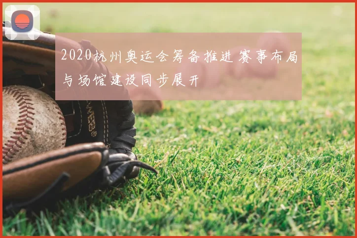 2020杭州奥运会筹备推进 赛事布局与场馆建设同步展开