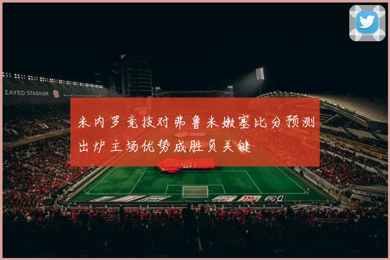 米内罗竞技对弗鲁米嫩塞比分预测出炉主场优势成胜负关键