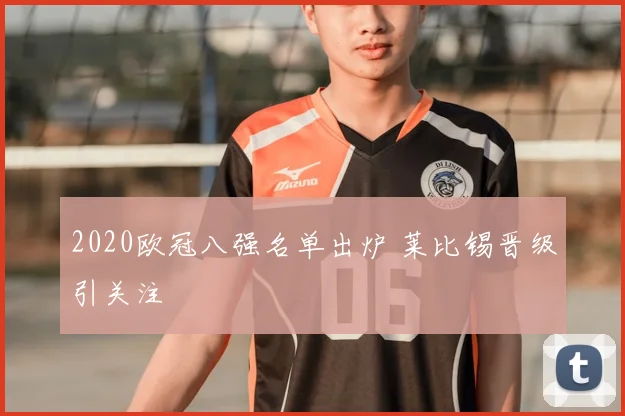 2020欧冠八强名单出炉 莱比锡晋级引关注