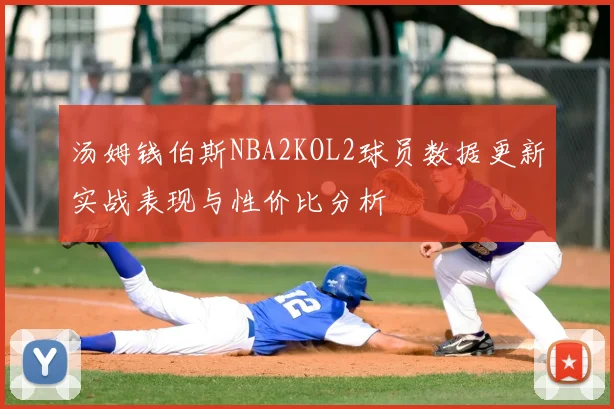 汤姆钱伯斯NBA2KOL2球员数据更新实战表现与性价比分析