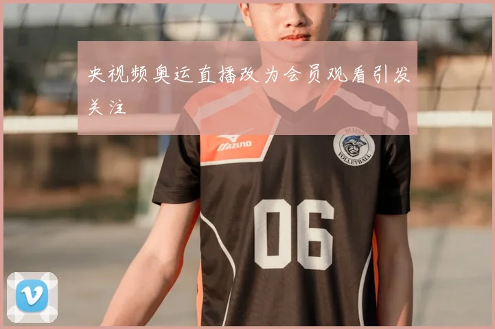 央视频奥运直播改为会员观看引发关注