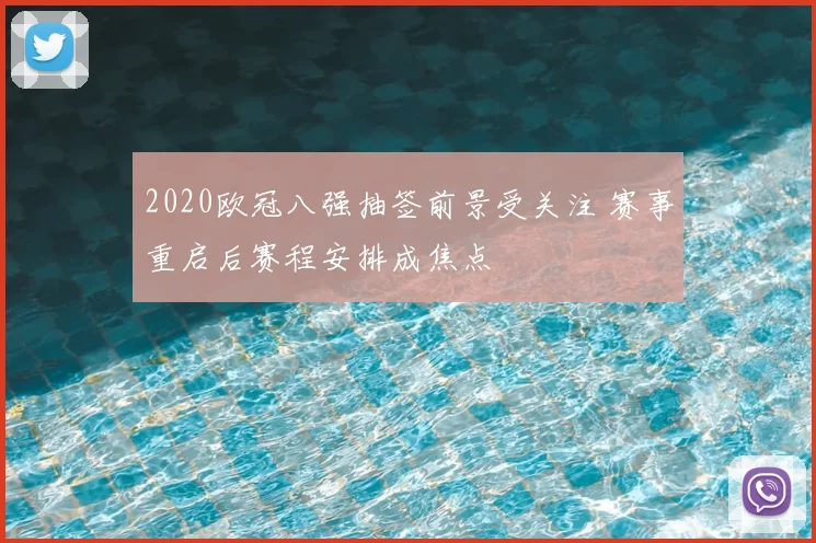 2020欧冠八强抽签前景受关注 赛事重启后赛程安排成焦点