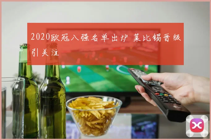 2020欧冠八强名单出炉 莱比锡晋级引关注