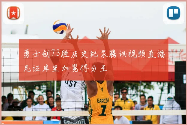 勇士创73胜历史纪录腾讯视频直播见证库里加冕得分王