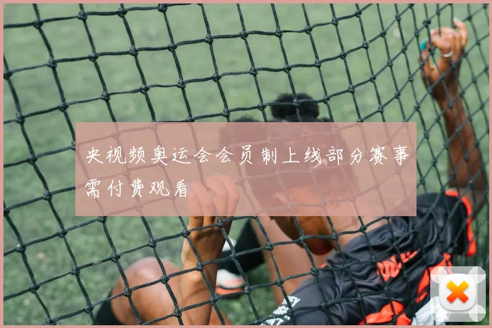 央视频奥运会会员制上线部分赛事需付费观看