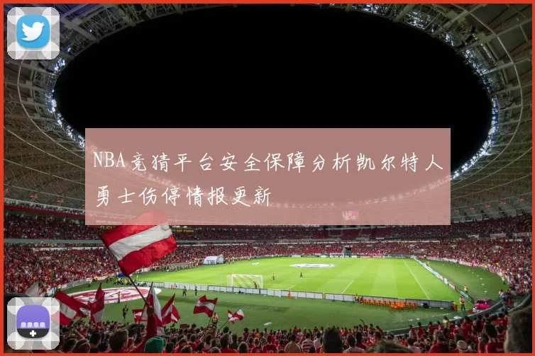NBA竞猜平台安全保障分析凯尔特人勇士伤停情报更新