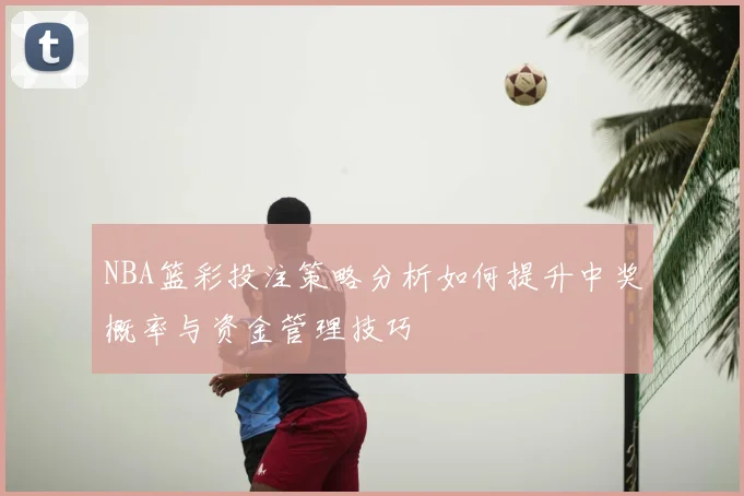 NBA篮彩投注策略分析如何提升中奖概率与资金管理技巧