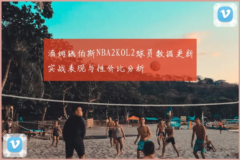 汤姆钱伯斯NBA2KOL2球员数据更新实战表现与性价比分析