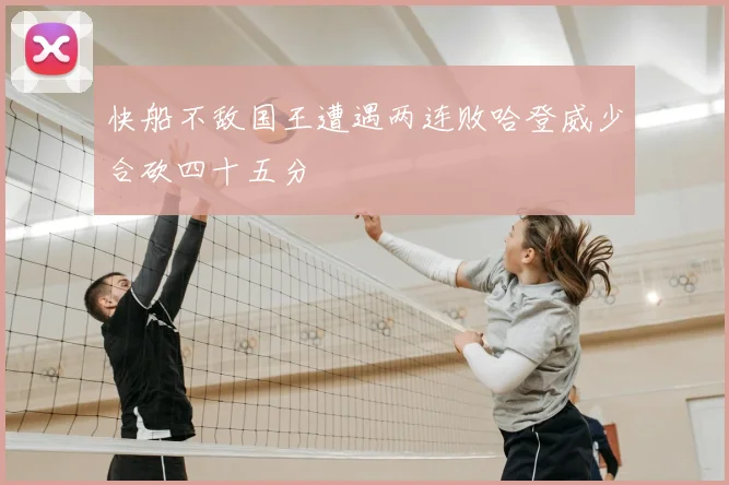 快船不敌国王遭遇两连败哈登威少合砍四十五分
