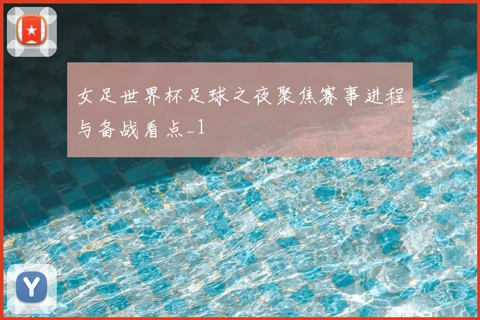 女足世界杯足球之夜聚焦赛事进程与备战看点_1