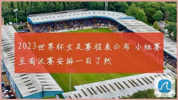 2023世界杯女足赛程表公布 小组赛至淘汰赛安排一目了然
