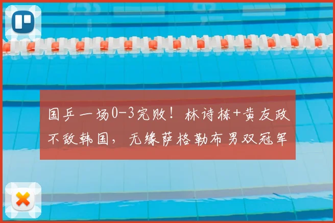 国乒一场0-3完败!林诗栋+黄友政不敌韩国,无缘萨格勒布男双冠军