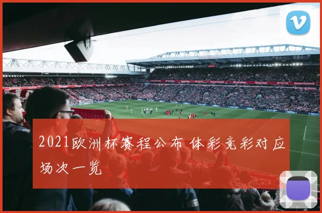 2021欧洲杯赛程公布 体彩竞彩对应场次一览