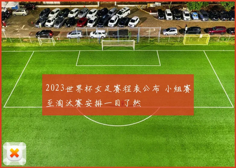 2023世界杯女足赛程表公布 小组赛至淘汰赛安排一目了然