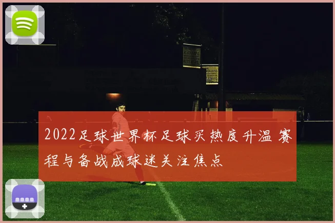2022足球世界杯足球买热度升温 赛程与备战成球迷关注焦点