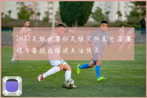 2022足球世界杯足球买热度升温 赛程与备战成球迷关注焦点