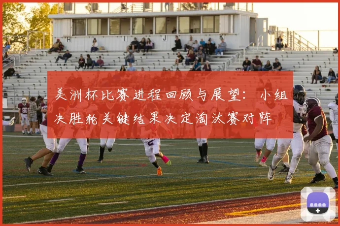 美洲杯比赛进程回顾与展望：小组决胜轮关键结果决定淘汰赛对阵