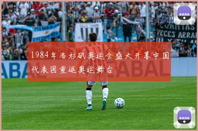 1984年洛杉矶奥运会盛大开幕中国代表团重返奥运舞台
