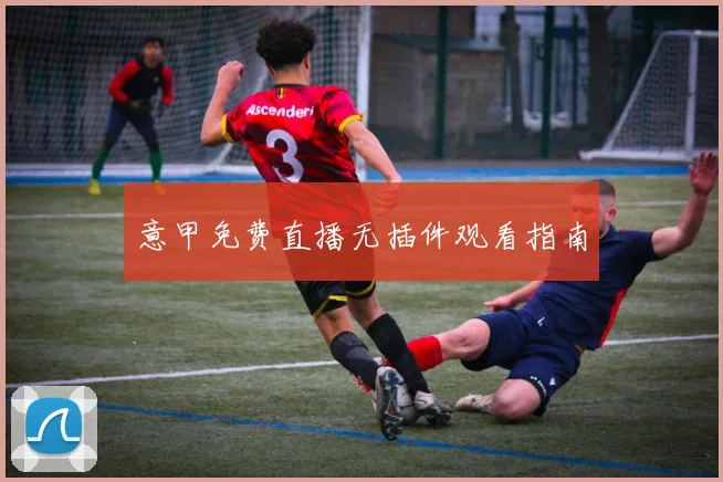 意甲免费直播无插件观看指南