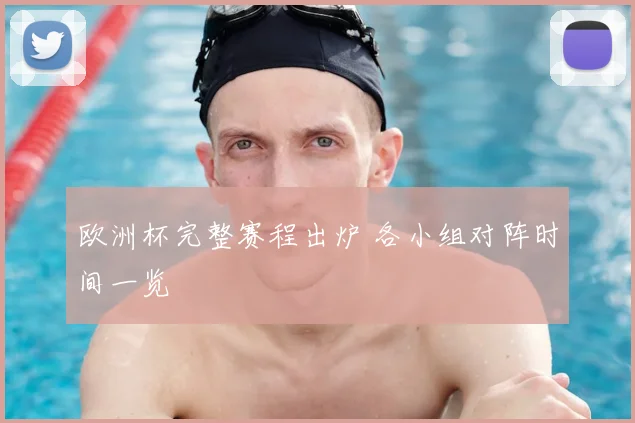 欧洲杯完整赛程出炉 各小组对阵时间一览