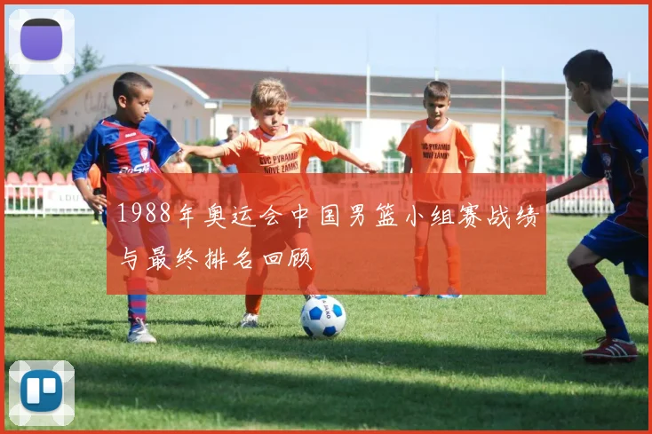 1988年奥运会中国男篮小组赛战绩与最终排名回顾