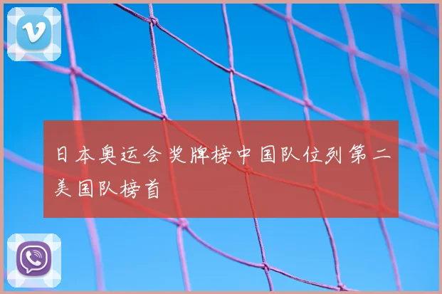 日本奥运会奖牌榜中国队位列第二美国队榜首