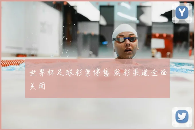 世界杯足球彩票停售 购彩渠道全面关闭