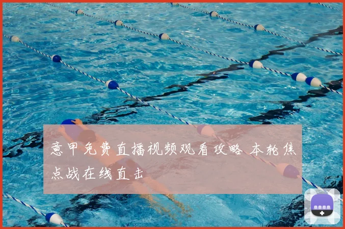 意甲免费直播视频观看攻略 本轮焦点战在线直击