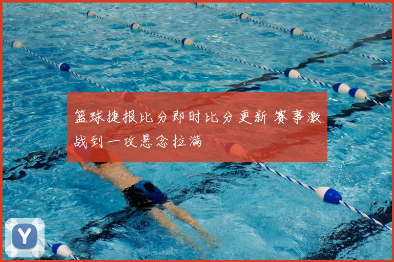 篮球捷报比分即时比分更新 赛事激战到一攻悬念拉满