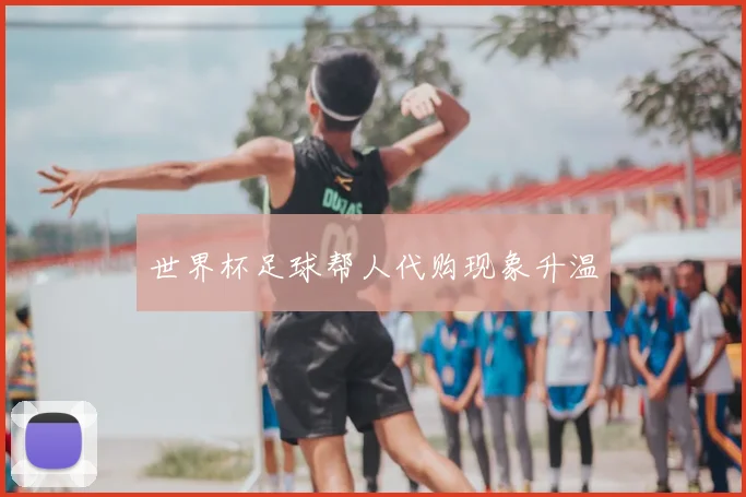 世界杯足球帮人代购现象升温